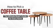How to Pick a Coffee Table: The Ultimate Buyer’s Guide for Every Home