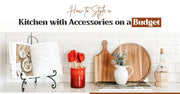 How to Style a Kitchen with Accessories on a Budget?